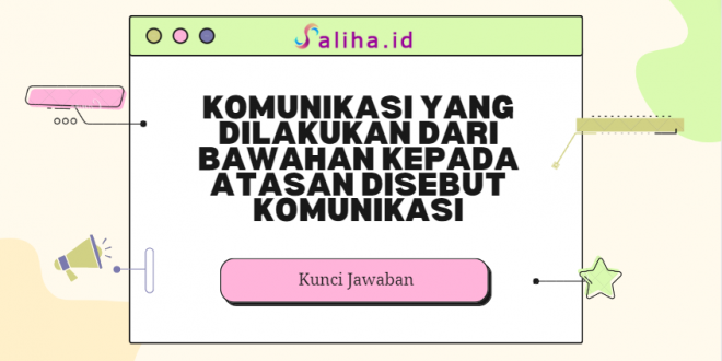 Komunikasi yang dilakukan dari bawahan kepada atasan disebut komunikasi