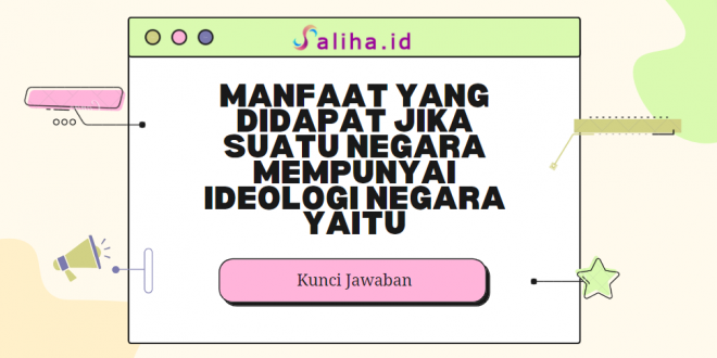 Manfaat yang didapat jika suatu negara mempunyai ideologi negara yaitu