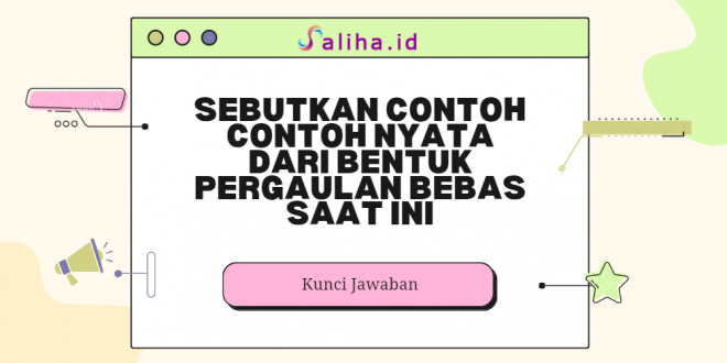 Sebutkan contoh contoh nyata dari bentuk pergaulan bebas saat ini