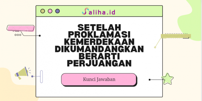 Setelah proklamasi kemerdekaan dikumandangkan berarti perjuangan