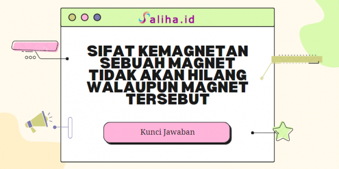 Sifat kemagnetan sebuah magnet tidak akan hilang walaupun magnet tersebut