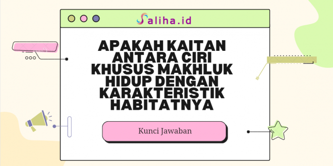 Apakah kaitan antara ciri khusus makhluk hidup dengan karakteristik habitatnya