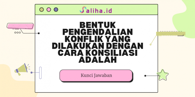 Bentuk pengendalian konflik yang dilakukan dengan cara konsiliasi adalah