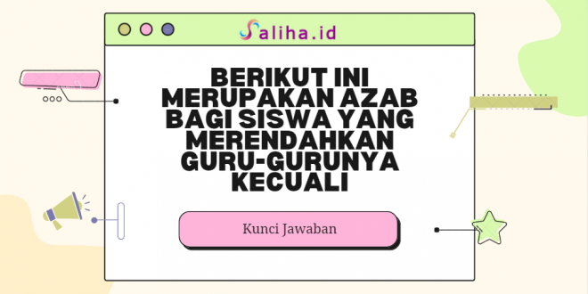 Berikut ini merupakan azab bagi siswa yang merendahkan guru-gurunya kecuali