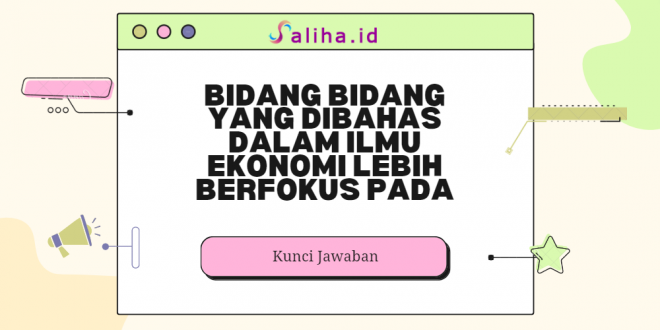 Bidang bidang yang dibahas dalam ilmu ekonomi lebih berfokus pada