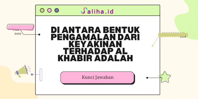 Di antara bentuk pengamalan dari keyakinan terhadap al khabir adalah