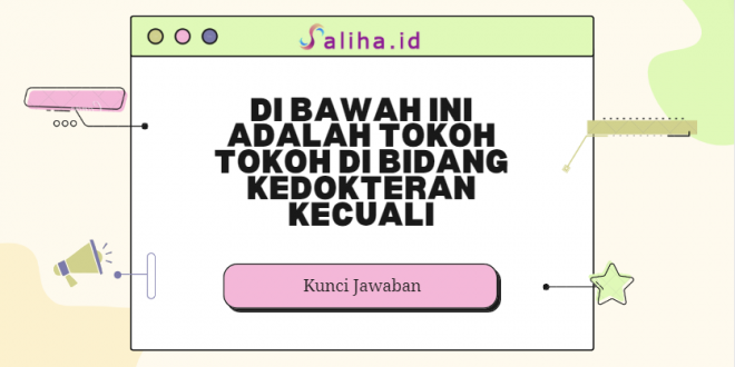 Di bawah ini adalah tokoh tokoh di bidang kedokteran kecuali