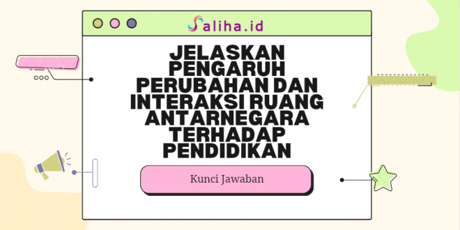 Jelaskan pengaruh perubahan dan interaksi ruang antarnegara terhadap pendidikan