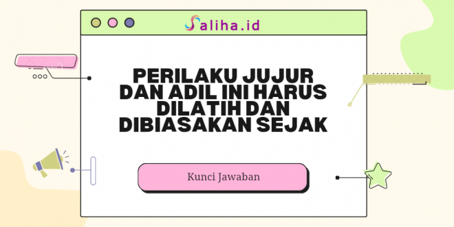 Perilaku jujur dan adil ini harus dilatih dan dibiasakan sejak