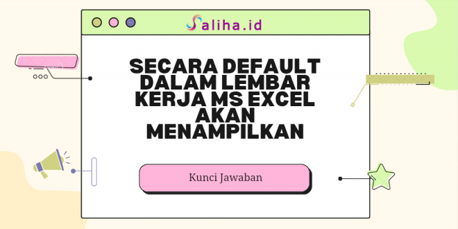 Secara default dalam lembar kerja ms excel akan menampilkan