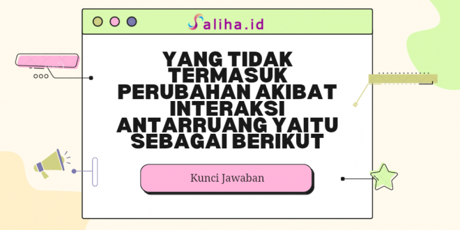 Yang tidak termasuk perubahan akibat interaksi antarruang yaitu sebagai berikut