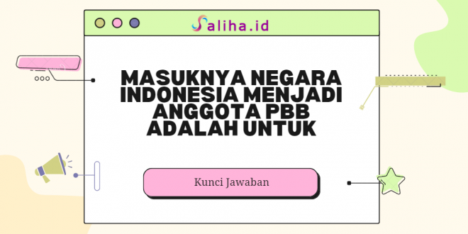 masuknya negara indonesia menjadi anggota pbb adalah untuk