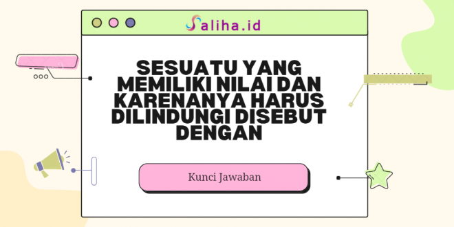 sesuatu yang memiliki nilai dan karenanya harus dilindungi disebut dengan