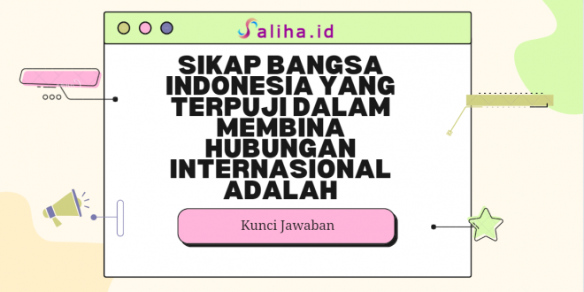 Sikap bangsa indonesia yang terpuji dalam membina hubungan internasional adalah