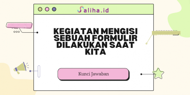 Kegiatan mengisi sebuah formulir dilakukan saat kita